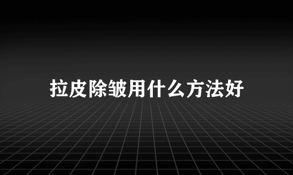 拉皮除皱用什么方法好