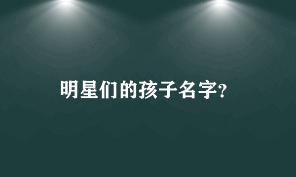明星们的孩子名字?