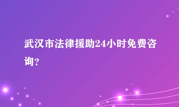 武汉市法律援助24小时免费咨询？