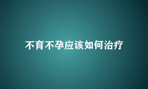 不育不孕应该如何治疗