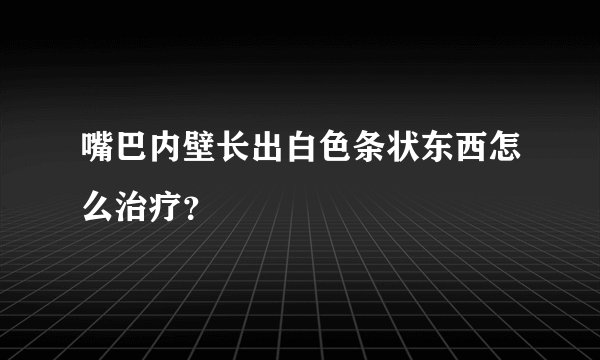 嘴巴内壁长出白色条状东西怎么治疗？