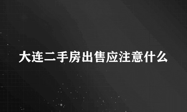 大连二手房出售应注意什么