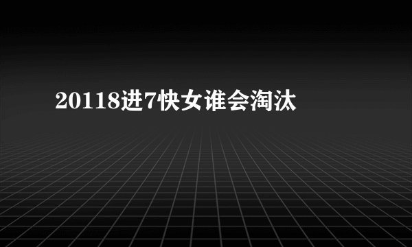 20118进7快女谁会淘汰