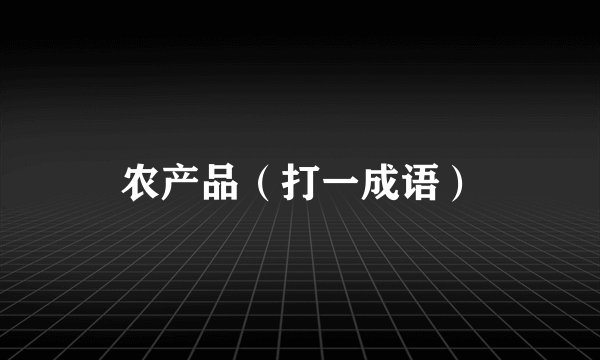 农产品（打一成语）