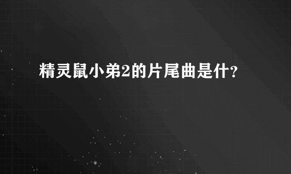 精灵鼠小弟2的片尾曲是什？