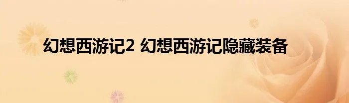 幻想西游记2 幻想西游记隐藏装备