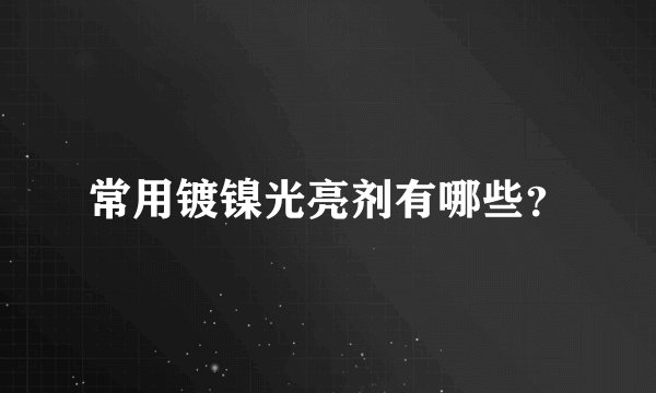 常用镀镍光亮剂有哪些？