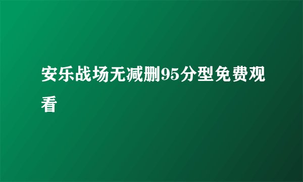 安乐战场无减删95分型免费观看