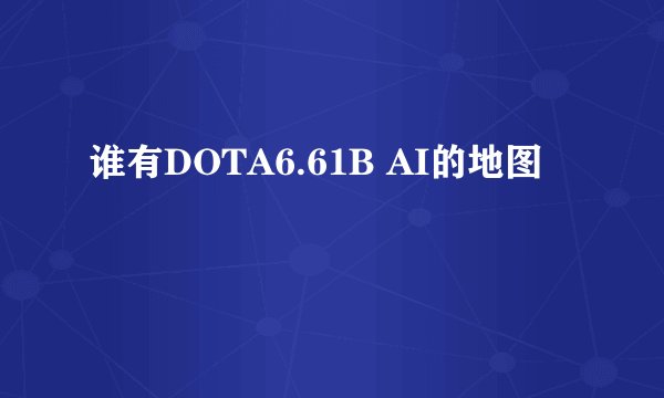 谁有DOTA6.61B AI的地图