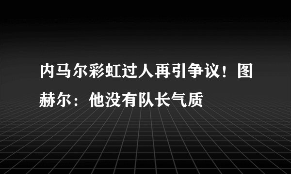 内马尔彩虹过人再引争议！图赫尔：他没有队长气质