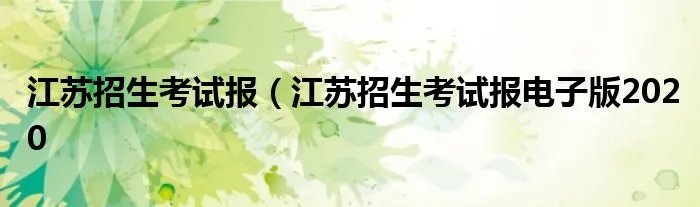 江苏招生考试报(江苏招生考试报电子版2020