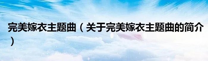 完美嫁衣主题曲(关于完美嫁衣主题曲的简介)