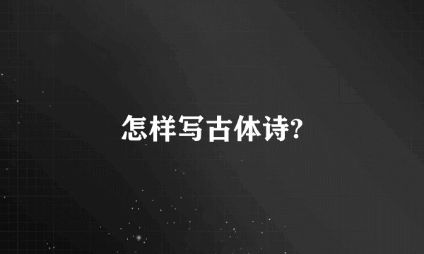 怎样写古体诗?