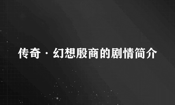 传奇·幻想殷商的剧情简介