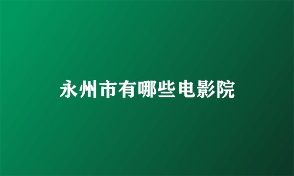 永州市有哪些电影院