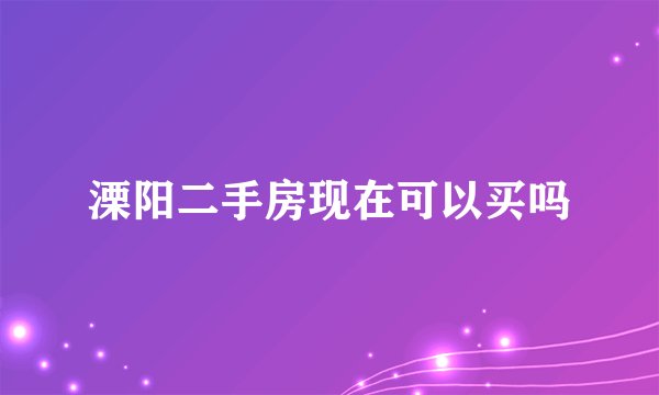 溧阳二手房现在可以买吗