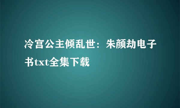 冷宫公主倾乱世：朱颜劫电子书txt全集下载