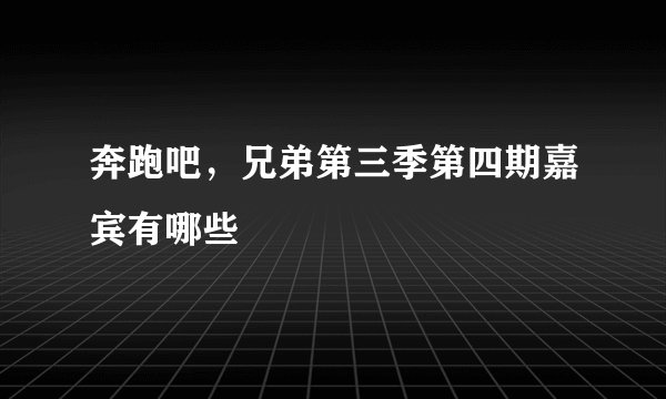 奔跑吧，兄弟第三季第四期嘉宾有哪些