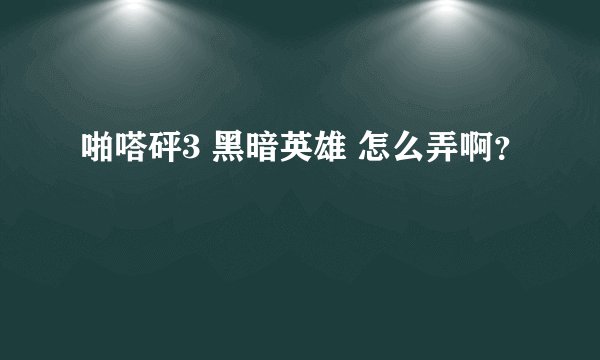 啪嗒砰3 黑暗英雄 怎么弄啊？
