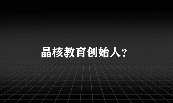 晶核教育创始人？
