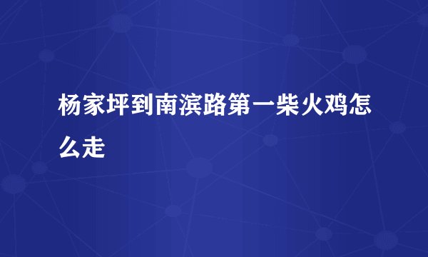 杨家坪到南滨路第一柴火鸡怎么走