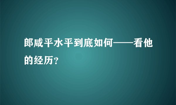 郎咸平水平到底如何——看他的经历？