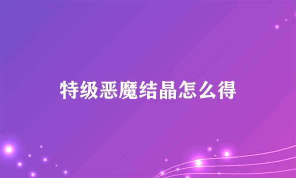 特级恶魔结晶怎么得