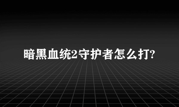 暗黑血统2守护者怎么打?