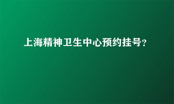 上海精神卫生中心预约挂号？