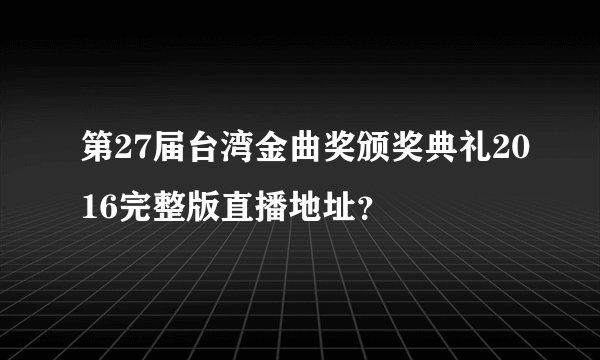 第27届台湾金曲奖颁奖典礼2016完整版直播地址？