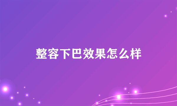 整容下巴效果怎么样