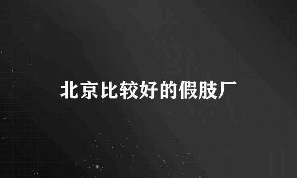 北京比较好的假肢厂