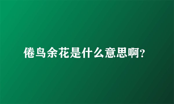 倦鸟余花是什么意思啊?