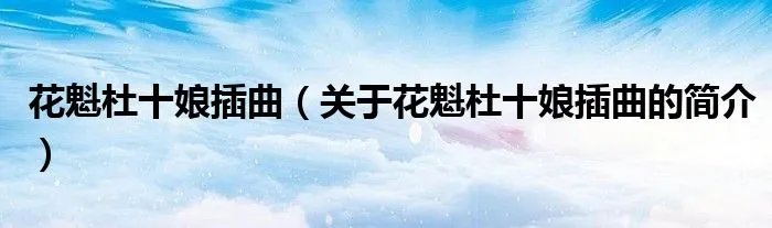 花魁杜十娘插曲（关于花魁杜十娘插曲的简介）