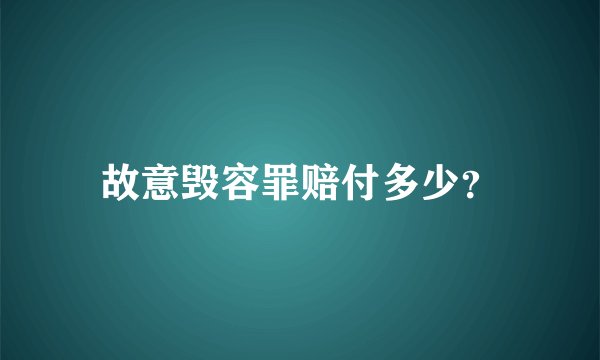 故意毁容罪赔付多少?