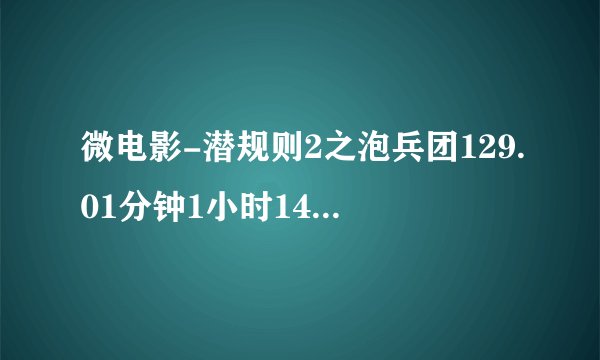 微电影-潜规则2之泡兵团129.01分钟1小时14分钟一个女的唱歌 是什么歌名啊