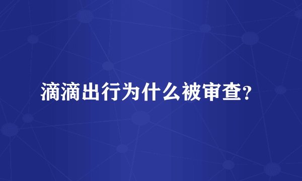 滴滴出行为什么被审查？