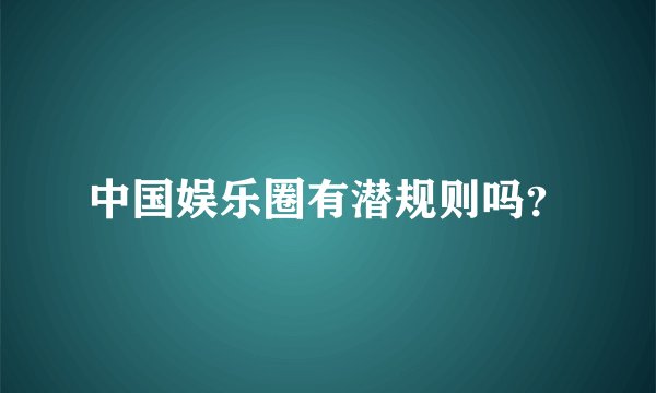 中国娱乐圈有潜规则吗？