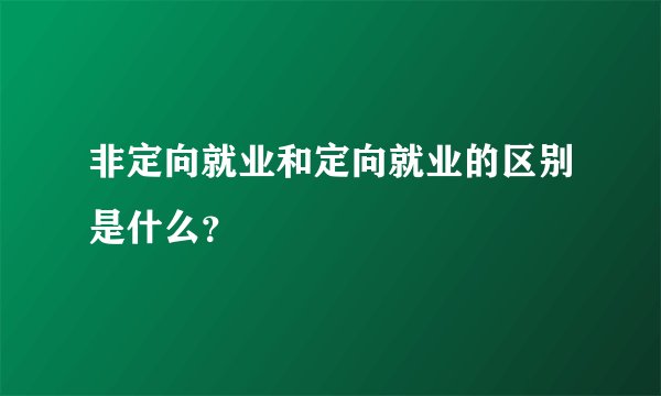 非定向就业和定向就业的区别是什么？