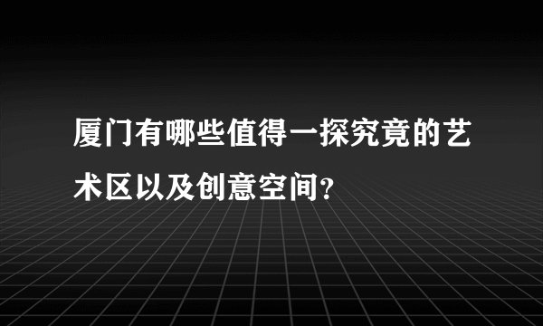 厦门有哪些值得一探究竟的艺术区以及创意空间?