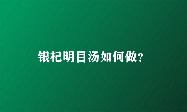 银杞明目汤如何做？