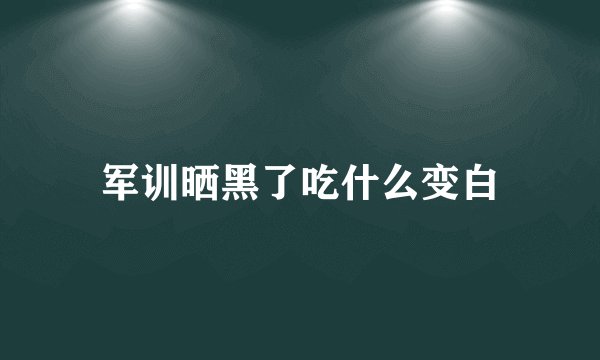 军训晒黑了吃什么变白
