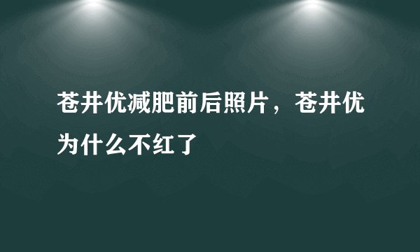 苍井优减肥前后照片,苍井优为什么不红了