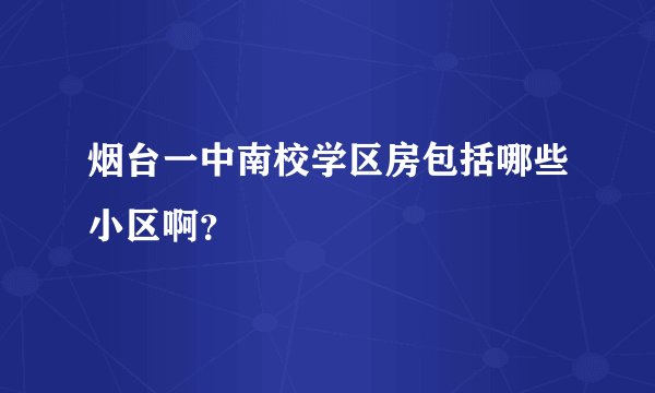 烟台一中南校学区房包括哪些小区啊？