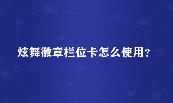 炫舞徽章栏位卡怎么使用？