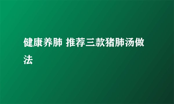 健康养肺 推荐三款猪肺汤做法