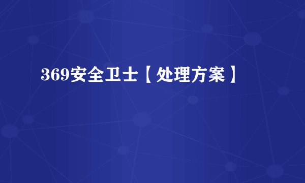 369安全卫士【处理方案】