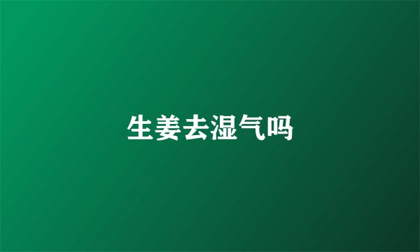 生姜去湿气吗