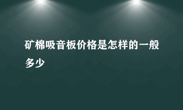矿棉吸音板价格是怎样的一般多少