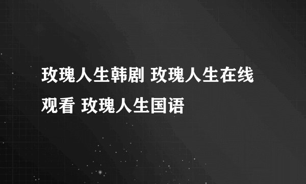 玫瑰人生韩剧 玫瑰人生在线观看 玫瑰人生国语